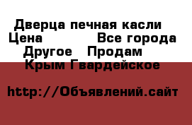 Дверца печная касли › Цена ­ 3 000 - Все города Другое » Продам   . Крым,Гвардейское